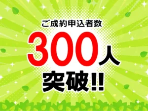 【報告】ご成約申込者数が300人を突破しました！